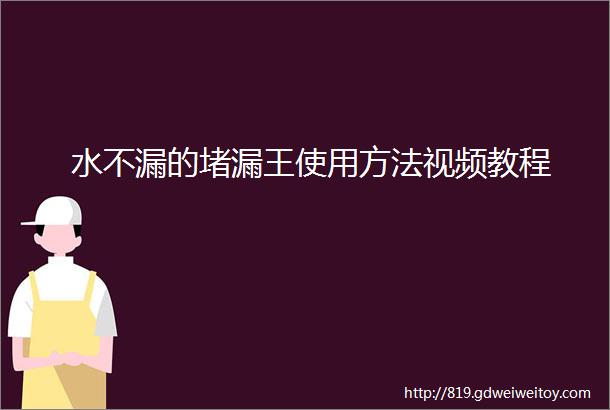 水不漏的堵漏王使用方法视频教程